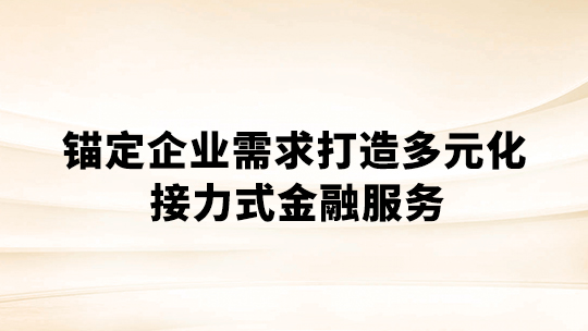 锚定企业需求 打造多元化接力式金融服务